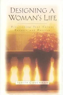 Designing a Woman's Life: Objevte svůj jedinečný cíl a vášeň. - Designing a Woman's Life: Discovering Your Unique Purpose and Passion