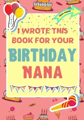 Tuto knihu jsem napsal pro tvou narozeninovou babičku: Perfektní narozeninový dárek pro děti, které si mohou vytvořit vlastní knihu pro babičku. - I Wrote This Book For Your Birthday Nana: The Perfect Birthday Gift For Kids to Create Their Very Own Book For Nana