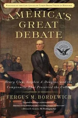 Velká americká debata: Henry Clay, Stephen A. Douglas a kompromis, který zachoval Unii - America's Great Debate: Henry Clay, Stephen A. Douglas, and the Compromise That Preserved the Union