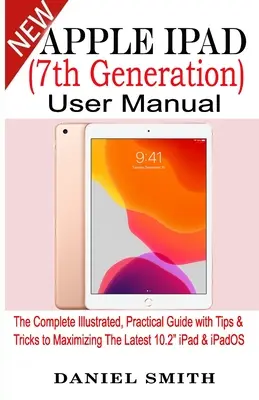 Uživatelská příručka k Apple iPad (7. generace): Kompletní ilustrovaný praktický průvodce s tipy a triky, jak maximálně využít nejnovější iPad 10.2 a iPadOS. - Apple iPad (7th Generation) User Manual: The Complete Illustrated, Practical Guide with Tips & Tricks to Maximizing the latest 10.2 iPad & iPadOS