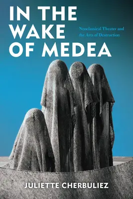 Po stopách Médeie: Neoklasicistní divadlo a umění destrukce. - In the Wake of Medea: Neoclassical Theater and the Arts of Destruction