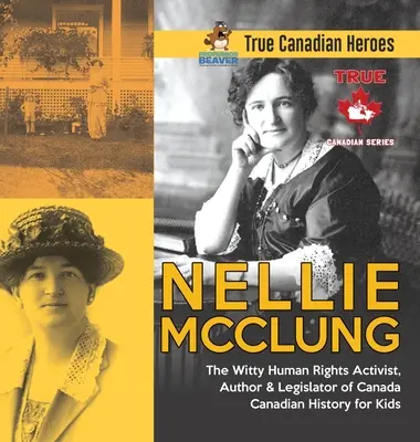 Nellie McClungová - Důvtipná aktivistka za lidská práva, autorka a zákonodárkyně Kanady - Kanadská historie pro děti - Praví kanadští hrdinové - Nellie McClung - The Witty Human Rights Activist, Author & Legislator of Canada - Canadian History for Kids - True Canadian Heroes