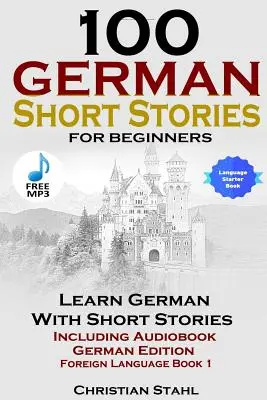 100 německých povídek pro začátečníky Učte se německy s povídkami včetně audioknihy Německé vydání Cizí jazyk Kniha 1 - 100 German Short Stories for Beginners Learn German with Stories Including Audiobook German Edition Foreign Language Book 1