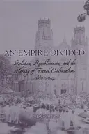 Rozdělená říše: Náboženství, republikánství a utváření francouzského kolonialismu v letech 1880-1914. - An Empire Divided: Religion, Republicanism, and the Making of French Colonialism, 1880-1914