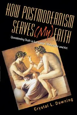 Jak postmodernismus slouží (mé) víře: Zpochybňování pravdy v jazyce, filozofii a umění - How Postmodernism Serves (My) Faith: Questioning Truth in Language, Philosophy and Art