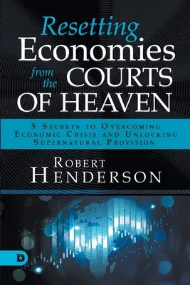 Obnovení ekonomiky z nebeských dvorů: 5 tajemství, jak překonat ekonomickou krizi a odemknout nadpřirozené zaopatření - Resetting Economies from the Courts of Heaven: 5 Secrets to Overcoming Economic Crisis and Unlocking Supernatural Provision