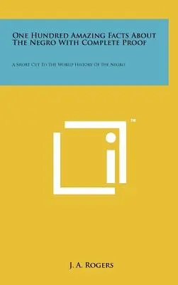 Sto úžasných faktů o černoších s úplnými důkazy: Zkratka ke světovým dějinám černochů - One Hundred Amazing Facts About The Negro With Complete Proof: A Short Cut To The World History Of The Negro