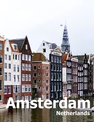 Amsterdam Nizozemsko: Kávový stolek Fotografie Cestovní obrazová kniha Album města v Evropě Velká velikost fotografií Obálka - Amsterdam Netherlands: Coffee Table Photography Travel Picture Book Album Of A City in Europe Large Size Photos Cover