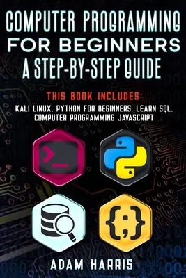 Počítačové programování pro začátečníky průvodce krok za krokem: Naučte se sql, počítačové programování javascript: 4 knihy v 1: kali linux, python pro začátečníky, naučte se sql - Computer programming for beginners a step-by-step guide: 4 books in 1: kali linux, python for beginners, learn sql, computer programming javascript