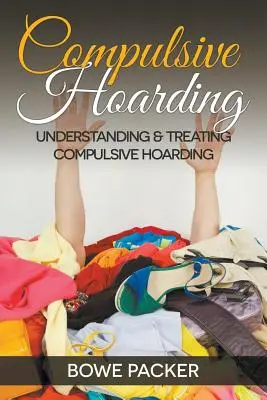 Kompulzivní hromadění: Pochopení a léčba kompulzivního hromadění věcí - Compulsive Hoarding: Understanding & Treating Compulsive Hoarding