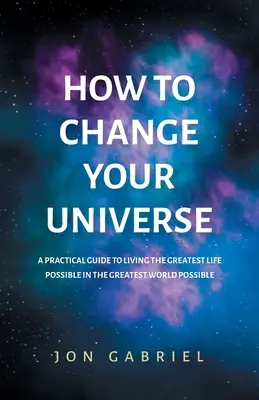 Jak změnit svůj vesmír: Praktický průvodce, jak žít nejlepší možný život - v nejlepším možném světě - How to Change Your Universe: A practical guide to living the greatest life possible - in the greatest world possible