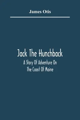 Jack Hrbáč: dobrodružný příběh z pobřeží státu Maine - Jack The Hunchback; A Story Of Adventure On The Coast Of Maine