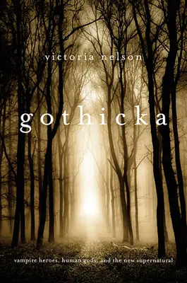 Gothicka: Upíří hrdinové, lidští bohové a nové nadpřirozeno - Gothicka: Vampire Heroes, Human Gods, and the New Supernatural
