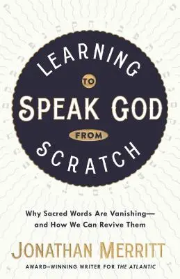 Učíme se mluvit o Bohu od začátku: Proč mizí posvátná slova - a jak je můžeme oživit? - Learning to Speak God from Scratch: Why Sacred Words Are Vanishing--And How We Can Revive Them