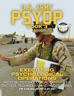 US Army PSYOP Book 3 - Executing Psychological Operations: E„: Taktika, techniky a postupy pro taktické psychologické operace - plná velikost 8,5x11“ E“ - US Army PSYOP Book 3 - Executing Psychological Operations: Tactical Psychological Operations Tactics, Techniques and Procedures - Full-Size 8.5x11