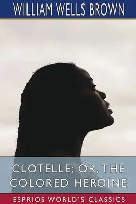 Clotelle, aneb, Barevná hrdinka (Esprios Classics) - Clotelle; or, The Colored Heroine (Esprios Classics)