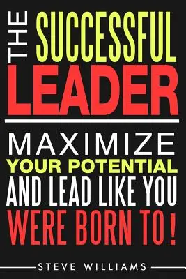 Vedení lidí: Úspěšný lídr - maximalizujte svůj potenciál a veďte tak, jak jste se pro to narodili! - Leadership: The Successful Leader - Maximize Your Potential And Lead Like You Were Born To!