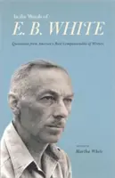 Slovy E. B. Whitea: B. E. Whitea: Citáty nejspolečenštějšího amerického spisovatele. - In the Words of E. B. White: Quotations from America's Most Companionable of Writers
