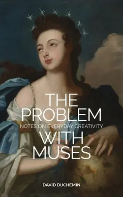 Problém s múzami: Poznámky ke každodenní kreativitě - The Problem with Muses: Notes on Everyday Creativity
