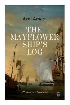 Lodní deník Mayflower (kompletní šestisvazkové vydání): Den po dni, podrobnosti o plavbě, charakteristika lodi: Hlavní paluba, paluba s děly a nákladní prostor, - The Mayflower Ship's Log (Complete 6 Volume Edition): Day to Day Details of the Voyage, Characteristics of the Ship: Main Deck, Gun Deck & Cargo Hold,