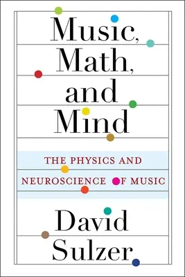 Hudba, matematika a mysl: Fyzika a neurověda o hudbě: matematika a mysl: Fyzika a neurověda o hudbě - Music, Math, and Mind: The Physics and Neuroscience of Music