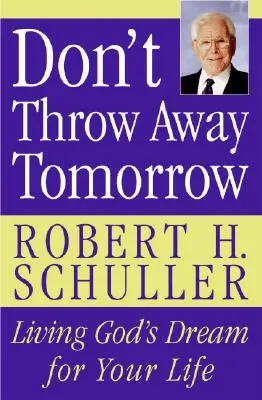 Nezahazuj zítřek: Žít Boží sen pro svůj život - Don't Throw Away Tomorrow: Living God's Dream for Your Life
