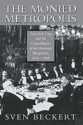 The Monied Metropolis: Metropolitní metropole: New York a konsolidace americké buržoazie v letech 1850-1896 - The Monied Metropolis: New York City and the Consolidation of the American Bourgeoisie, 1850 1896