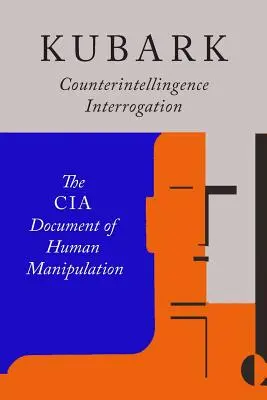 Výslechy kontrarozvědky Kubark: Dokument CIA o manipulaci s lidmi - Kubark Counterintelligence Interrogation: The CIA Document of Human Manipulation