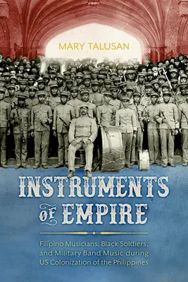 Nástroje impéria: Filipínští hudebníci, černošští vojáci a hudba vojenské kapely během americké kolonizace Filipín - Instruments of Empire: Filipino Musicians, Black Soldiers, and Military Band Music During Us Colonization of the Philippines