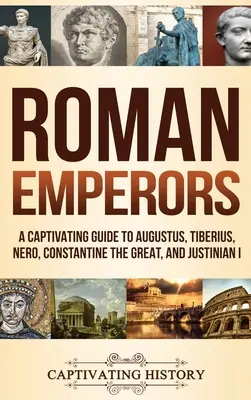 Římští císaři: Tiberius, Nero, Konstantin Veliký a Justinián I.: Poutavý průvodce po císařích Augustovi, Tiberiovi, Neronovi a Justiniánovi I. - Roman Emperors: A Captivating Guide to Augustus, Tiberius, Nero, Constantine the Great, and Justinian I