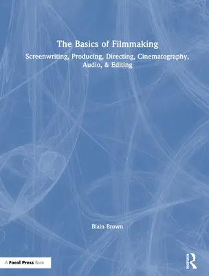 Základy filmové tvorby: Scénáristické, producentské, režijní, kameramanské, zvukové a střihačské znalosti - The Basics of Filmmaking: Screenwriting, Producing, Directing, Cinematography, Audio, & Editing