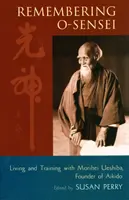 Vzpomínka na O-Senseie: Život a trénink s Moriheiem Uešibou, zakladatelem aikidó - Remembering O-Sensei: Living and Training with Morihei Ueshiba, Founder of Aikido