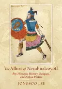 Půvab Nezahualcoyotlu: Nahua: předhispánské dějiny, náboženství a poetika Nahuů - The Allure of Nezahualcoyotl: Pre-Hispanic History, Religion, and Nahua Poetics