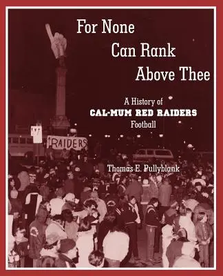 For None Can Rank Above Thee: A History of Cal-Mum Red Raiders Football (Nikdo tě nepředčí: Historie fotbalu v Cal-Mum Red Raiders) - For None Can Rank Above Thee: A History of Cal-Mum Red Raiders Football