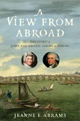 Pohled ze zahraničí: Příběh Johna a Abigail Adamsových v Evropě. - A View from Abroad: The Story of John and Abigail Adams in Europe