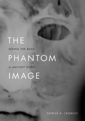 Přízračný obraz: Vidění mrtvých ve starověkém Římě - The Phantom Image: Seeing the Dead in Ancient Rome