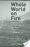 Celý svět v plamenech: Organizace, znalosti a ničení jadernými zbraněmi - Whole World on Fire: Organizations, Knowledge, and Nuclear Weapons Devastation