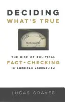 Rozhodování o tom, co je pravda: Vzestup ověřování politických faktů v americké žurnalistice - Deciding What's True: The Rise of Political Fact-Checking in American Journalism