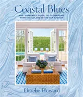 Pobřežní blues: Howardová: Průvodce paní Howardové po dekoracích v barvách moře a oblohy - Coastal Blues: Mrs. Howard's Guide to Decorating with the Colors of the Sea and Sky