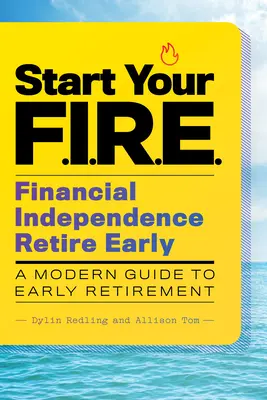 Začněte s F.I.R.E. (Financial Independence Retire Early - Finanční nezávislost v předčasném důchodu): Moderní průvodce předčasným odchodem do důchodu - Start Your F.I.R.E. (Financial Independence Retire Early): A Modern Guide to Early Retirement