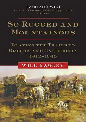 Tak drsné a hornaté, 1. díl: Po stezkách do Oregonu a Kalifornie, 1812-1848 - So Rugged and Mountainous, Volume 1: Blazing the Trails to Oregon and California, 1812-1848