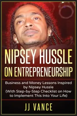 Nipsey Hussle o podnikání: S kontrolním seznamem, jak to implementovat do svého života krok za krokem: Lekce podnikání a peněz inspirované Nipsey Husslem (With Step by Step Checklist on How to Implement This into You - Nipsey Hussle on Entrepreneurship: Business and Money Lessons Inspired by Nipsey Hussle (With Step by Step Checklist on How to Implement This into You