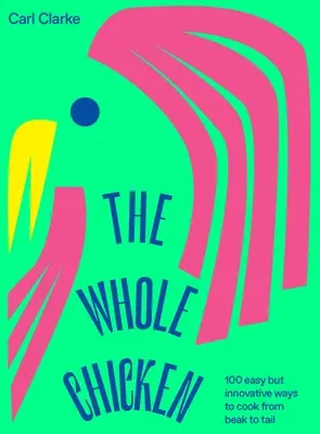 Celé kuře: 100 snadných, ale inovativních způsobů vaření od zobáku po ocas - The Whole Chicken: 100 Easy But Innovative Ways to Cook from Beak to Tail
