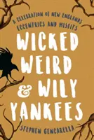 Hříšní podivíni a prohnaní Yankees: Jakeové a Yankeeové: Oslava excentriků a ztroskotanců Nové Anglie. - Wicked Weird & Wily Yankees: A Celebration of New England's Eccentrics and Misfits