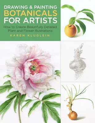 Kreslení a malování botanických rostlin pro výtvarníky: Jak vytvářet nádherné detailní ilustrace rostlin a květin: Kniha pro výtvarníky a malíře: Jak vytvořit nádherné detailní ilustrace rostlin a květin - Drawing and Painting Botanicals for Artists: How to Create Beautifully Detailed Plant and Flower Illustrations