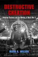 Destruktivní tvorba: Americký byznys a vítězství ve druhé světové válce - Destructive Creation: American Business and the Winning of World War II