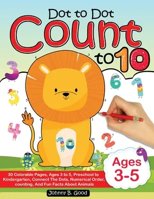 Dot To Dot Count To 10: 30 barevných stránek, věk 3 až 5 let, od předškoláků po školáky, spojování teček; číselný pořádek, počítání a zábavná fakta - Dot To Dot Count To 10: 30 Colorable Pages, Ages 3 to 5, Preschool to Kindergarten, Connect The Dots; Numerical Order, Counting, and Fun Facts