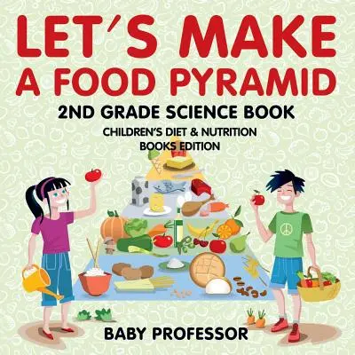 Vyrobme si potravinovou pyramidu: Přírodovědná učebnice pro 2. třídu - edice knih o výživě a stravování pro děti - Let's Make A Food Pyramid: 2nd Grade Science Book - Children's Diet & Nutrition Books Edition