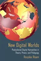 Nové digitální světy: Postkoloniální digitální humanitní vědy v teorii, praxi a pedagogice - New Digital Worlds: Postcolonial Digital Humanities in Theory, Praxis, and Pedagogy
