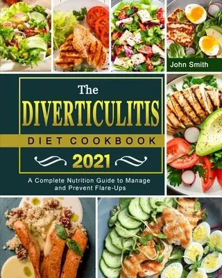 Divertikulitická dietní kuchařka 2021: Kompletní průvodce výživou pro zvládnutí a prevenci vzplanutí onemocnění. - The Diverticulitis Diet Cookbook 2021: A Complete Nutrition Guide to Manage and Prevent Flare-Ups